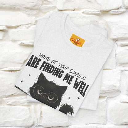 "None of your Emails Are Finding Me Well" Cat T-Shirt for Men & Women | Funny Design | 100% Cotton